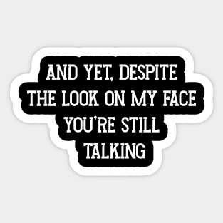 And Yet, Despite The Look On My Face You're Still Talking Sticker